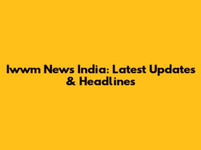 Iwwm News India: Latest Updates & Headlines