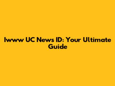 Iwww UC News ID: Your Ultimate Guide