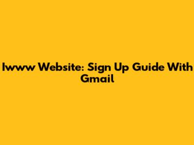 Iwww Website: Sign Up Guide With Gmail