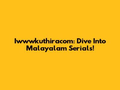 Iwwwkuthiracom: Dive Into Malayalam Serials!