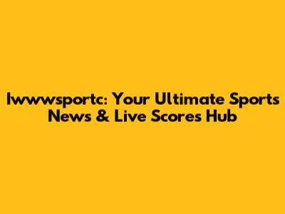 Iwwwsportc: Your Ultimate Sports News & Live Scores Hub