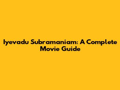 Iyevadu Subramaniam: A Complete Movie Guide