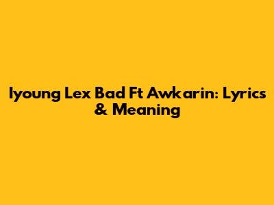 Iyoung Lex Bad Ft Awkarin: Lyrics & Meaning