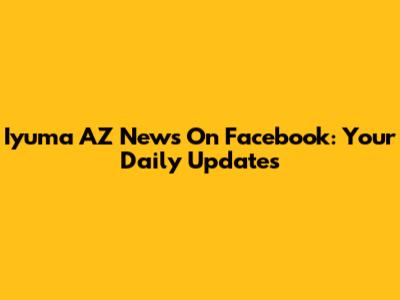 Iyuma AZ News On Facebook: Your Daily Updates