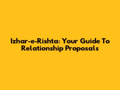Izhar-e-Rishta: Your Guide To Relationship Proposals