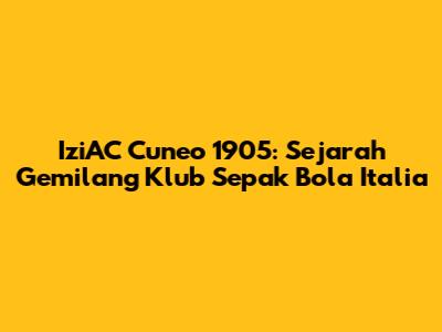 IziAC Cuneo 1905: Sejarah Gemilang Klub Sepak Bola Italia
