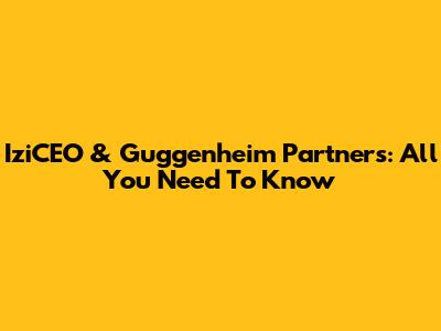 IziCEO & Guggenheim Partners: All You Need To Know