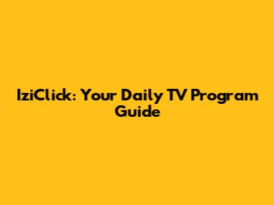 IziClick: Your Daily TV Program Guide
