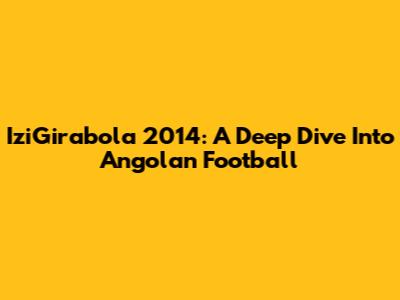 IziGirabola 2014: A Deep Dive Into Angolan Football
