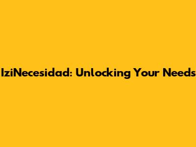 IziNecesidad: Unlocking Your Needs