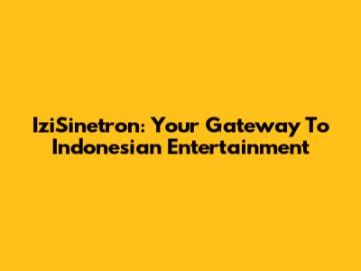 IziSinetron: Your Gateway To Indonesian Entertainment