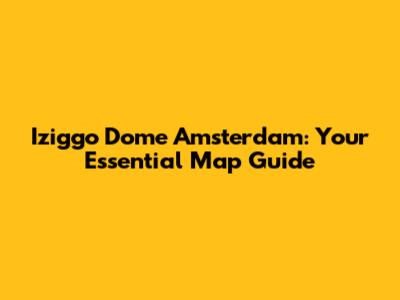 Iziggo Dome Amsterdam: Your Essential Map Guide