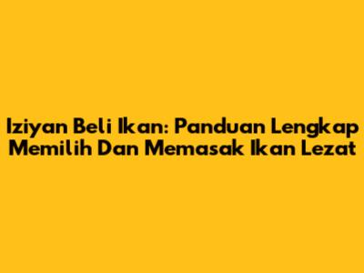 Iziyan Beli Ikan: Panduan Lengkap Memilih Dan Memasak Ikan Lezat