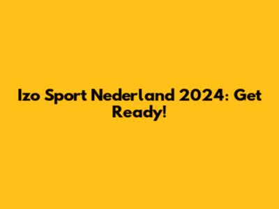 Izo Sport Nederland 2024: Get Ready!
