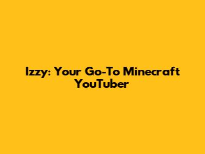 Izzy: Your Go-To Minecraft YouTuber