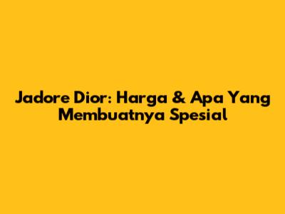 J'adore Dior: Harga & Apa Yang Membuatnya Spesial