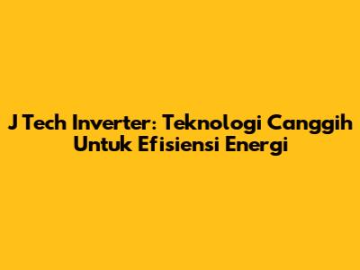 J Tech Inverter: Teknologi Canggih Untuk Efisiensi Energi