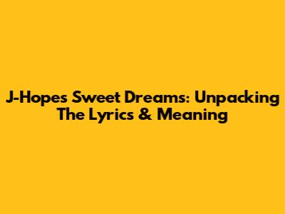 J-Hope's "Sweet Dreams": Unpacking The Lyrics & Meaning