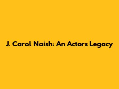 J. Carol Naish: An Actor's Legacy