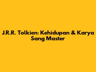 J.R.R. Tolkien: Kehidupan & Karya Sang Master