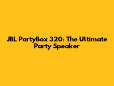 JBL PartyBox 320: The Ultimate Party Speaker