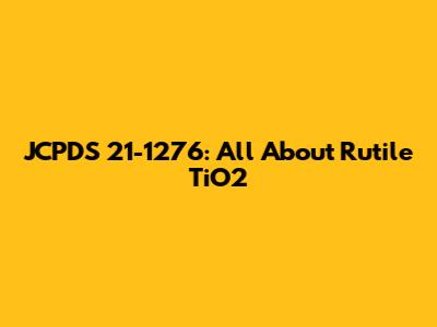 JCPDS 21-1276: All About Rutile TiO2
