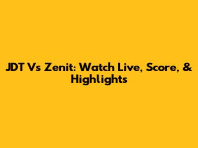 JDT Vs Zenit: Watch Live, Score, & Highlights
