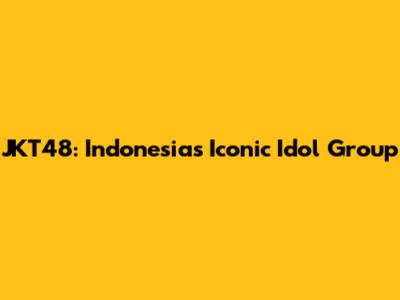 JKT48: Indonesia's Iconic Idol Group