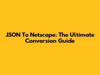 JSON To Netscape: The Ultimate Conversion Guide