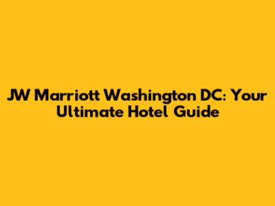 JW Marriott Washington DC: Your Ultimate Hotel Guide