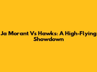 Ja Morant Vs Hawks: A High-Flying Showdown