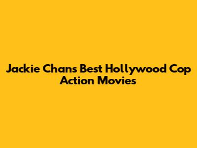 Jackie Chan's Best Hollywood Cop Action Movies
