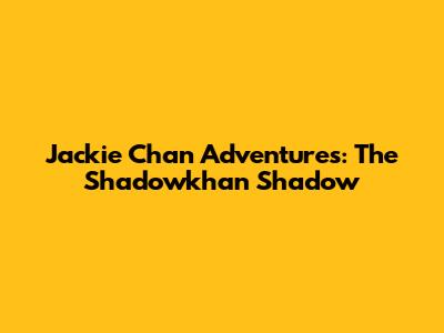 Jackie Chan Adventures: The Shadowkhan Shadow