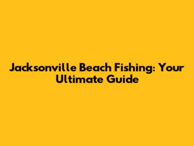 Jacksonville Beach Fishing: Your Ultimate Guide