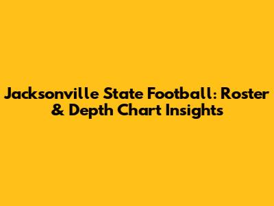 Jacksonville State Football: Roster & Depth Chart Insights