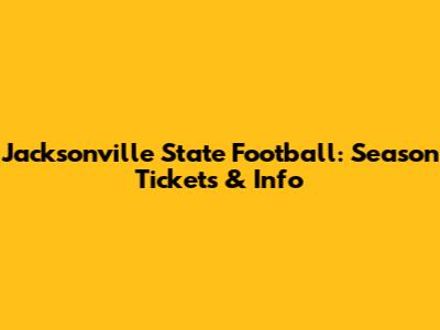 Jacksonville State Football: Season Tickets & Info