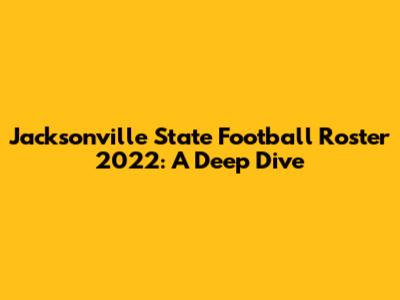 Jacksonville State Football Roster 2022: A Deep Dive