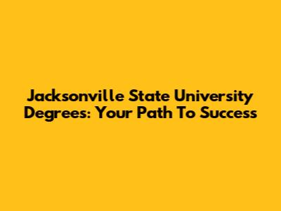 Jacksonville State University Degrees: Your Path To Success
