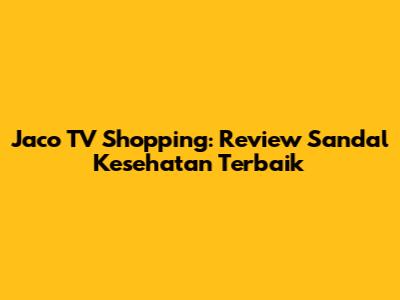 Jaco TV Shopping: Review Sandal Kesehatan Terbaik