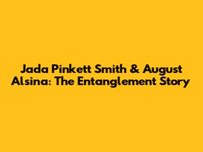 Jada Pinkett Smith & August Alsina: The Entanglement Story