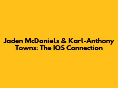 Jaden McDaniels & Karl-Anthony Towns: The IOS Connection
