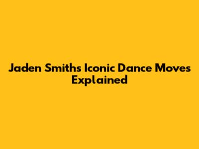 Jaden Smith's Iconic Dance Moves Explained