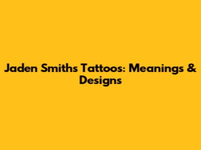 Jaden Smith's Tattoos: Meanings & Designs