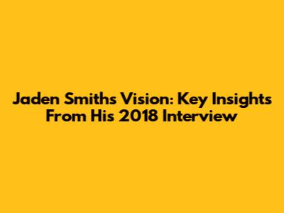 Jaden Smith's Vision: Key Insights From His 2018 Interview