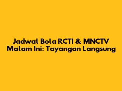 Jadwal Bola RCTI & MNCTV Malam Ini: Tayangan Langsung
