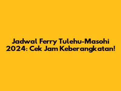Jadwal Ferry Tulehu-Masohi 2024: Cek Jam Keberangkatan!