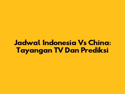 Jadwal Indonesia Vs China: Tayangan TV Dan Prediksi
