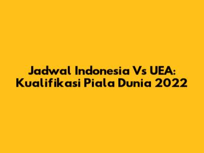 Jadwal Indonesia Vs UEA: Kualifikasi Piala Dunia 2022