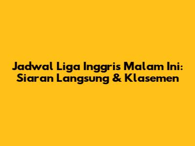 Jadwal Liga Inggris Malam Ini: Siaran Langsung & Klasemen