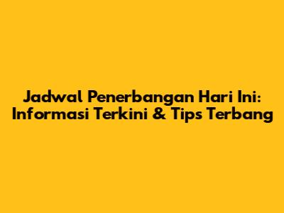 Jadwal Penerbangan Hari Ini: Informasi Terkini & Tips Terbang